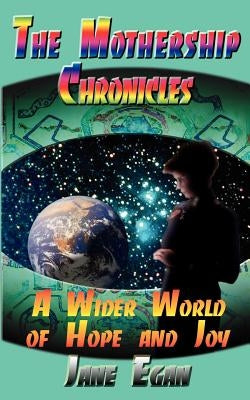 A Wider World of Hope and Joy: Adventures Aboard a Pleiadean Mothership by Egan, Jane