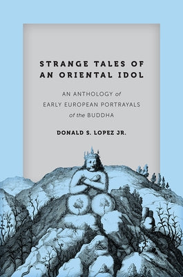 Strange Tales of an Oriental Idol: An Anthology of Early European Portrayals of the Buddha by Lopez Jr, Donald S.