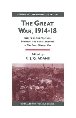 The Great War, 1914-18: Essays on the Military, Political and Social History of the First World War by Adams, R. J. Q.