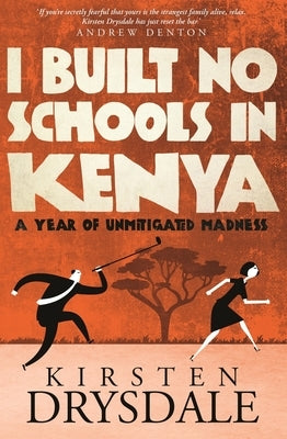 I Built No Schools in Kenya: A Year of Unmitigated Madness by Drysdale, Kirsten