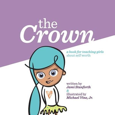 The Crown: A book for teaching girls about self worth by Stanforth, Jami