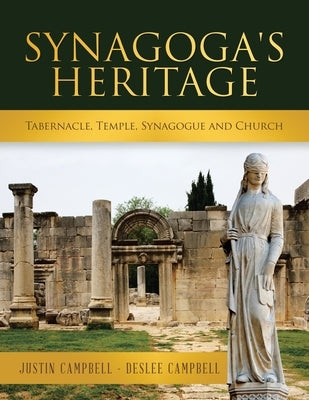 Synagoga's Heritage: Tabernacle, Temple, Synagogue and Church by Campbell, Justin