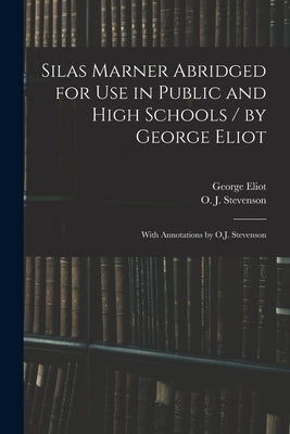 Silas Marner Abridged for Use in Public and High Schools / by George Eliot; With Annotations by O.J. Stevenson by Eliot, George