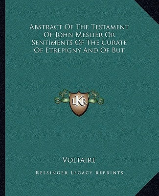 Abstract Of The Testament Of John Meslier Or Sentiments Of The Curate Of Etrepigny And Of But by Voltaire
