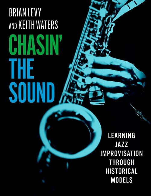 Chasin' the Sound: Learning Jazz Improvisation Through Historical Models by Levy, Brian