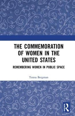 The Commemoration of Women in the United States: Remembering Women in Public Space by Bergman, Teresa