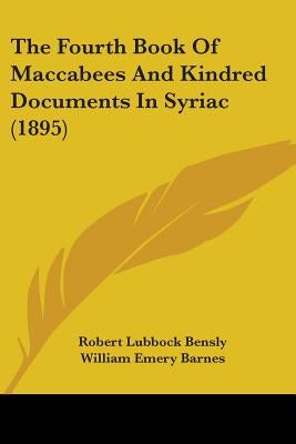 The Fourth Book Of Maccabees And Kindred Documents In Syriac (1895) by Bensly, Robert Lubbock