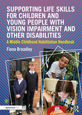 Supporting Life Skills for Children and Young People with Vision Impairment and Other Disabilities: A Middle Childhood Habilitation Handbook by Broadley, Fiona