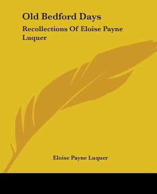 Old Bedford Days: Recollections Of Eloise Payne Luquer by Luquer, Eloise Payne