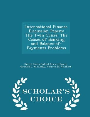 International Finance Discussion Papers: The Twin Crises: The Causes of Banking and Balance-Of-Payments Problems - Scholar's Choice Edition by United States Federal Reserve Board