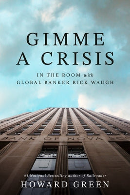 Gimme a Crisis: In the Room with Global Banker Rick Waugh by Green, Howard