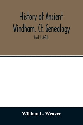 History of ancient Windham, Ct. Genealogy: Containing a genealogical record of all the early families of ancient Windham, embracing the present towns by L. Weaver, William