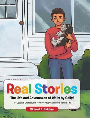 Real Stories The Life and Adventures of Wally by Golly!: The Goodest, Smartest, and Prettiest Doggy in the Whole World! He is! by Saldana, Michael a.