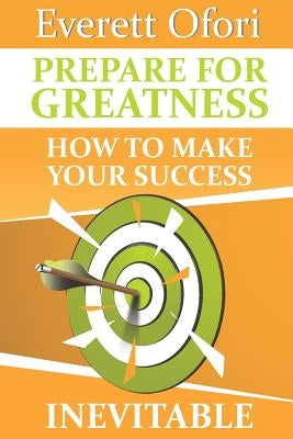 Prepare for Greatness: How to Make Your Success Inevitable by Ofori, Everett