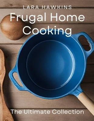 Frugal Home Cooking: The Ultimate Collection by Hawkins, Lara
