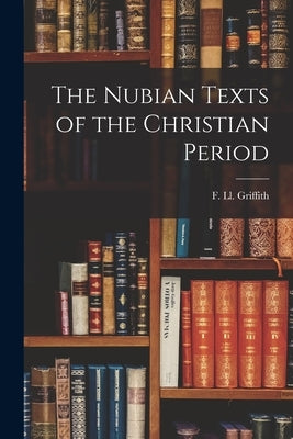 The Nubian Texts of the Christian Period by Griffith, F. LL 1862-1934
