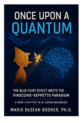 Once Upon a Quantum: The Blue Fairy Effect Meets the Pinocchio-Geppetto Paradigm by Booker, Mario Desean