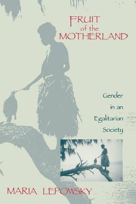 Fruit of the Motherland: Gender in an Egalitarian Society by Lepowsky, Maria