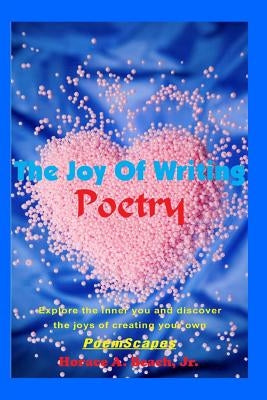 The Joy Of Writing Poetry: Explore the inner you and discover the joys of creating your own PoemScapes by Beach, Horace Augustine