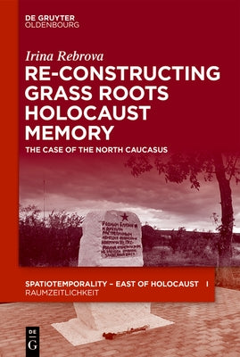 Re-Constructing Grassroots Holocaust Memory: The Case of the North Caucasus by Rebrova, Irina