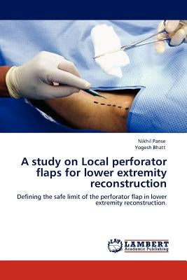 A Study on Local Perforator Flaps for Lower Extremity Reconstruction by Panse, Nikhil