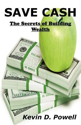 Save Cash: The Secrets of Building Wealth by Powell, Kevin D.