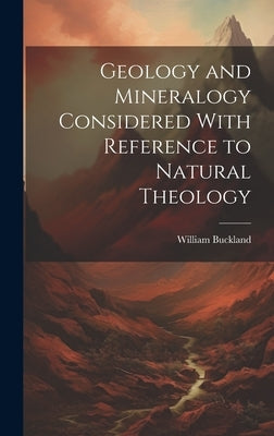 Geology and Mineralogy Considered With Reference to Natural Theology by Buckland, William