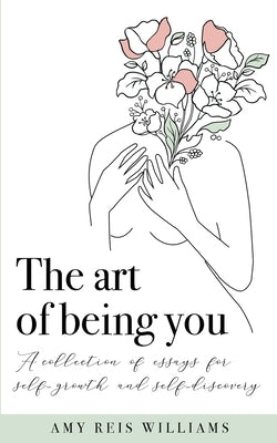 The art of being you: A collection of essays for self-growth and self-discovery by Reis Williams, Amy