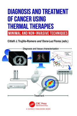 Diagnosis and Treatment of Cancer using Thermal Therapies: Minimal and Non-invasive Techniques by J. Trujillo Romero, Citlalli