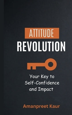 Attitude Revolution: Your Key to Self-Confidence and Impact by Kaur, Amanpreet