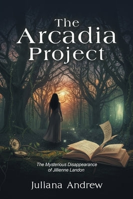 The Arcadia Project: The Mysterious Disappearance of Jillienne Landon by Andrew, Juliana