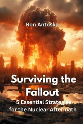 Surviving the Fallout: 25 Essential Strategies for the Nuclear Aftermath by Antosko, Ron