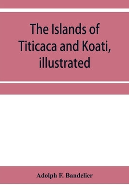 The islands of Titicaca and Koati, illustrated by F. Bandelier, Adolph