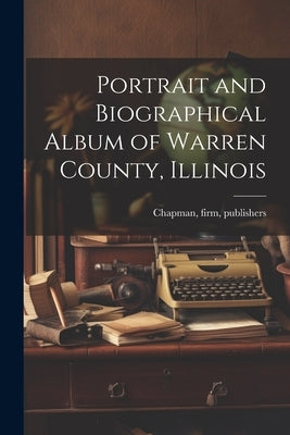 Portrait and Biographical Album of Warren County, Illinois by Chapman, Firm Publishers (1886 Chap
