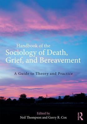 Handbook of the Sociology of Death, Grief, and Bereavement: A Guide to Theory and Practice by Thompson, Neil