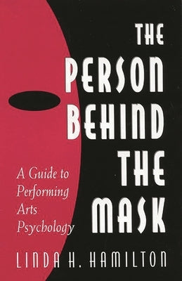 The Person Behind the Mask: Guide to Performing Arts Psychology by Hamilton, Linda