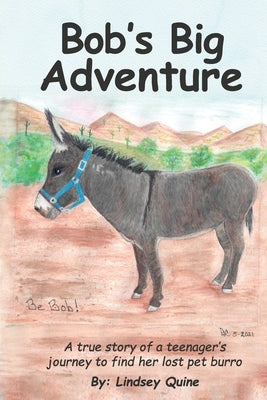 Bob's Big Adventure: The true story of a teenager's journey to find her lost pet burro by Quine, Lindsey C.