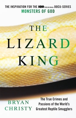 The Lizard King: The True Crimes and Passions of the World's Greatest Reptile Smugglers by Christy, Bryan