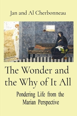 The Wonder and the Why of It All: Pondering Life from the Marian Perspective by Cherbonneau, Jan And Al