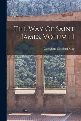The Way Of Saint James, Volume 1 by King, Georgiana Goddard 1871-1939