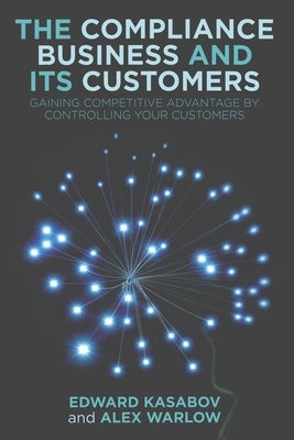 The Compliance Business and Its Customers: Gaining Competitive Advantage by Controlling Your Customers by Kasabov, E.