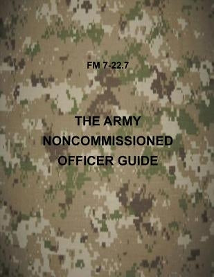 The Army NonCommissioned Officer Guide: FM 7-22.7 by Department of the Army