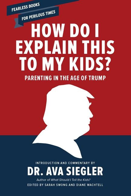 How Do I Explain This to My Kids?: Parenting in the Age of Trump by Siegler, Ava