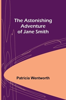 The Astonishing Adventure of Jane Smith by Wentworth, Patricia