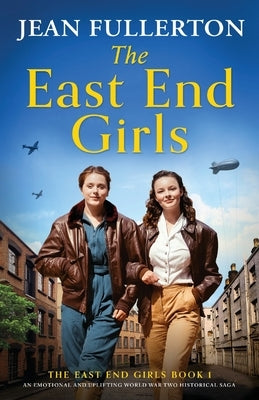 The East End Girls: An emotional and uplifting World War Two historical saga by Fullerton, Jean
