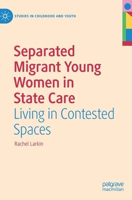 Separated Migrant Young Women in State Care: Living in Contested Spaces by Larkin, Rachel