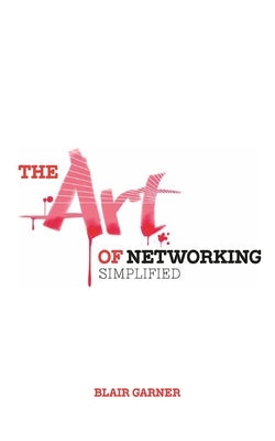 The Art of Networking, Simplified by Garner, Blair E.