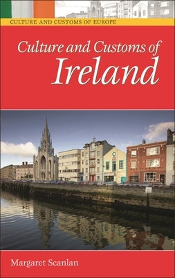 Culture and Customs of Ireland by Scanlan, Margaret