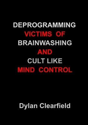 Deprogramming Victims of Brainwashing and Cult-Like Mind Control: Methods You Can Apply by Clearfield, Dylan