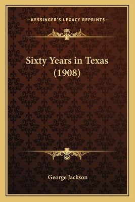 Sixty Years in Texas (1908) by Jackson, George, BSC